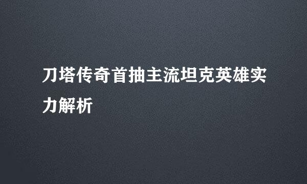 刀塔传奇首抽主流坦克英雄实力解析