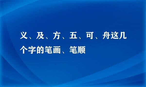 义、及、方、五、可、舟这几个字的笔画、笔顺