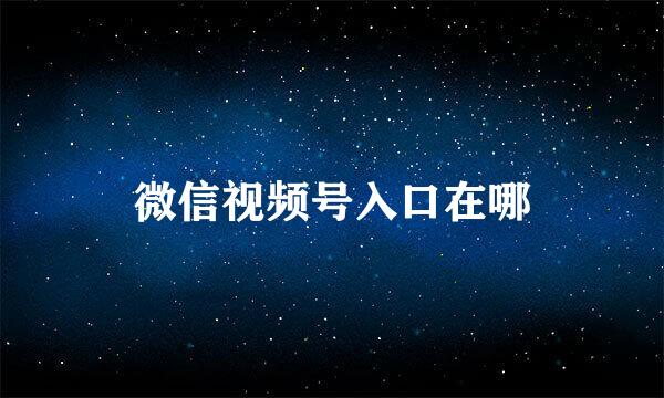 微信视频号入口在哪