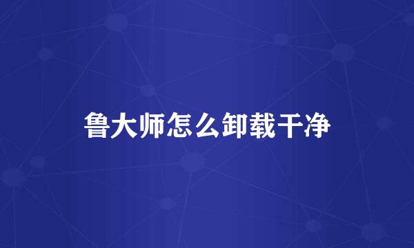 鲁大师怎么卸载干净
