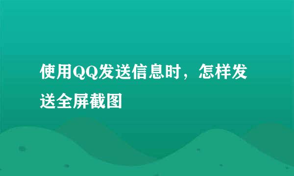 使用QQ发送信息时，怎样发送全屏截图