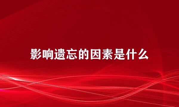 影响遗忘的因素是什么