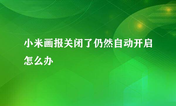 小米画报关闭了仍然自动开启怎么办