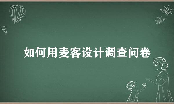 如何用麦客设计调查问卷