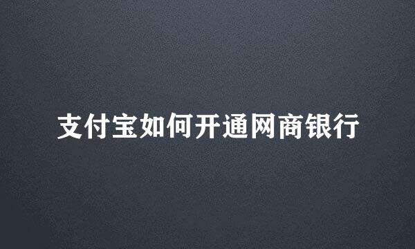 支付宝如何开通网商银行