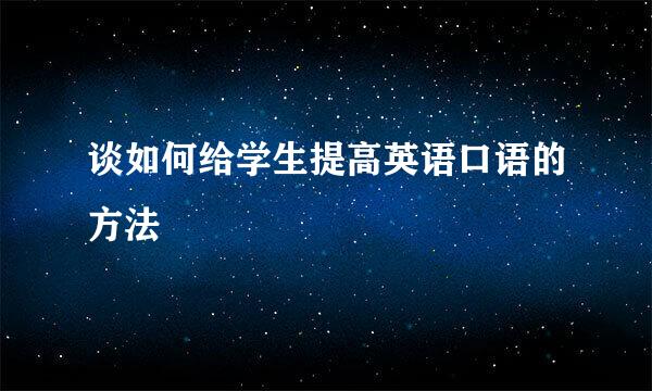 谈如何给学生提高英语口语的方法