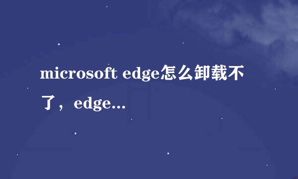 microsoft edge怎么卸载不了，edge卸载教程