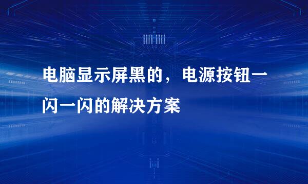 电脑显示屏黑的，电源按钮一闪一闪的解决方案