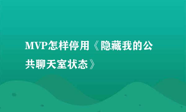 MVP怎样停用《隐藏我的公共聊天室状态》