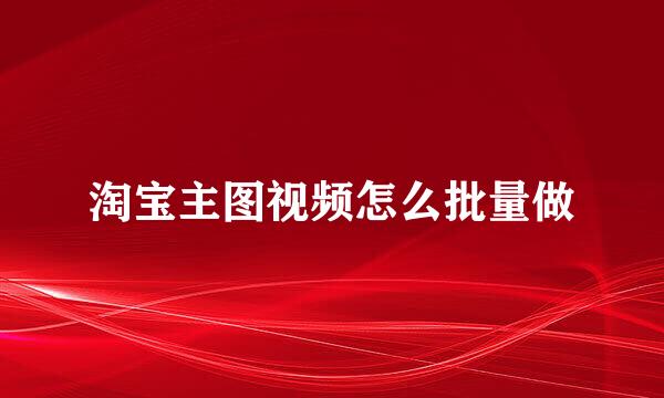 淘宝主图视频怎么批量做