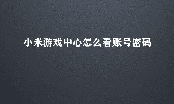 小米游戏中心怎么看账号密码