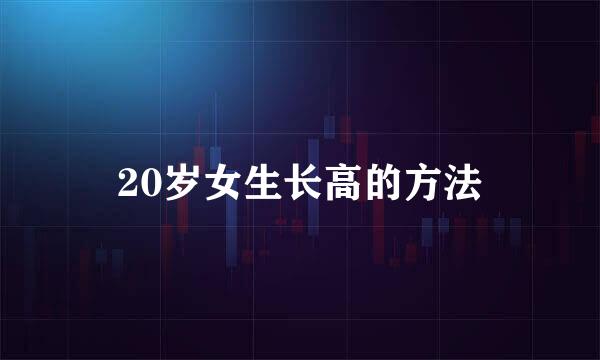 20岁女生长高的方法