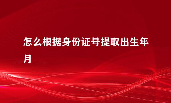 怎么根据身份证号提取出生年月