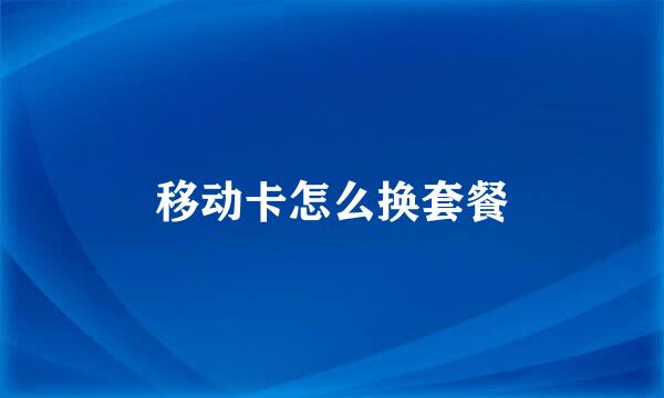 移动卡怎么换套餐
