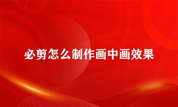 必剪怎么制作画中画效果