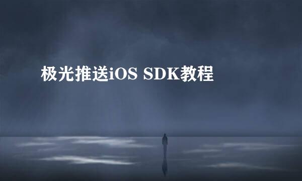 极光推送iOS SDK教程