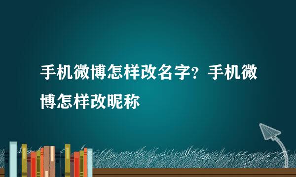 手机微博怎样改名字？手机微博怎样改昵称