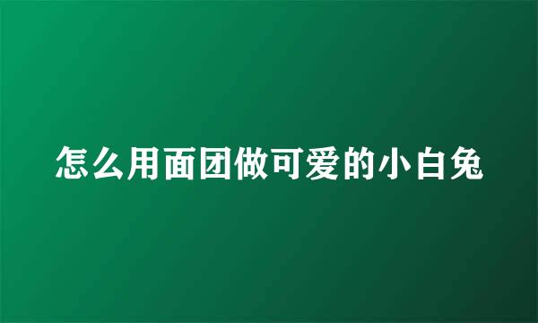 怎么用面团做可爱的小白兔