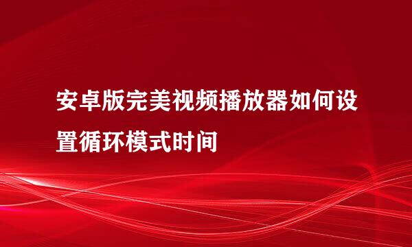 安卓版完美视频播放器如何设置循环模式时间