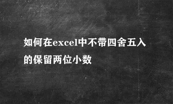 如何在excel中不带四舍五入的保留两位小数