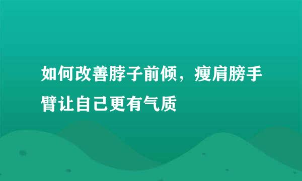 如何改善脖子前倾，瘦肩膀手臂让自己更有气质