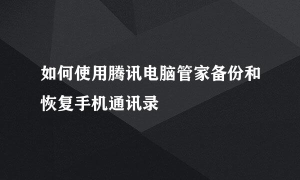 如何使用腾讯电脑管家备份和恢复手机通讯录