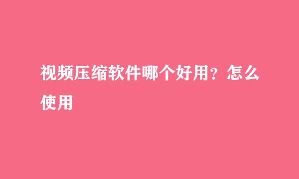 视频压缩软件哪个好用？怎么使用