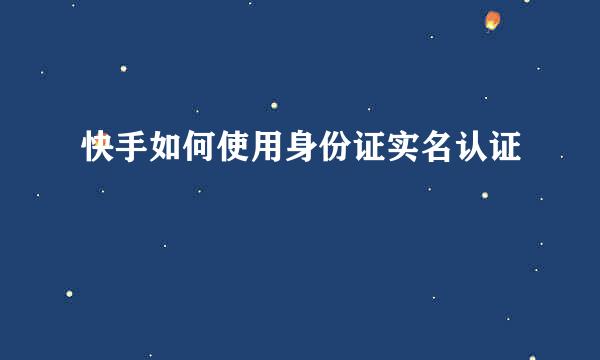 快手如何使用身份证实名认证