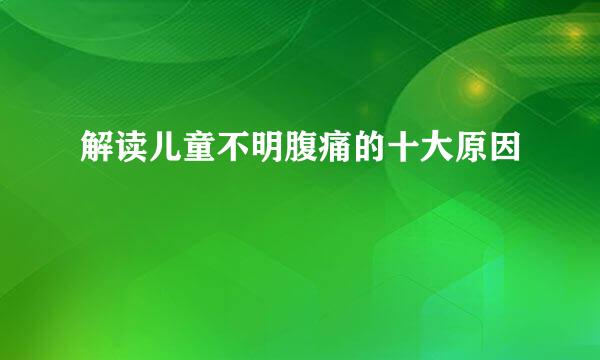 解读儿童不明腹痛的十大原因