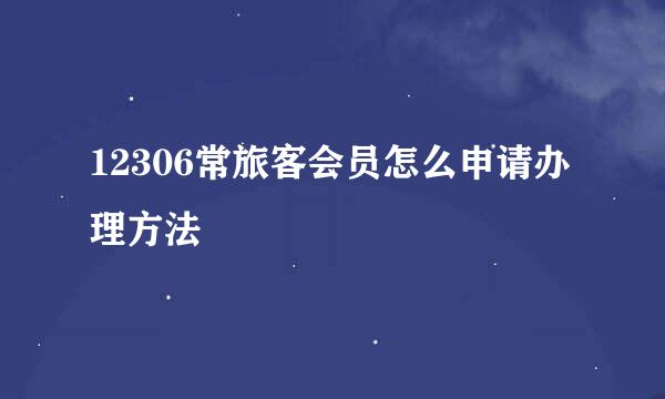 12306常旅客会员怎么申请办理方法