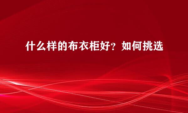 什么样的布衣柜好？如何挑选