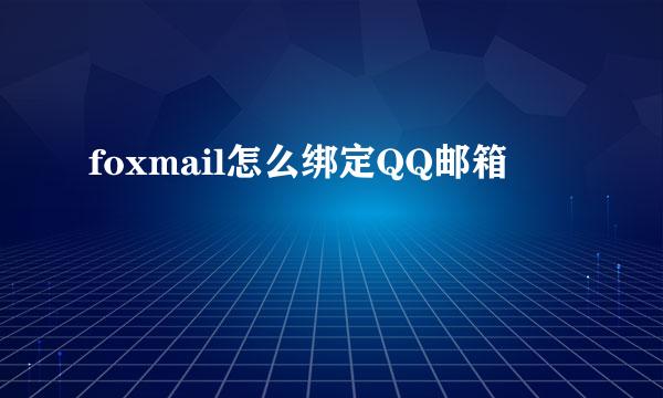 foxmail怎么绑定QQ邮箱
