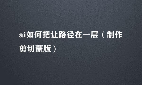 ai如何把让路径在一层（制作剪切蒙版）