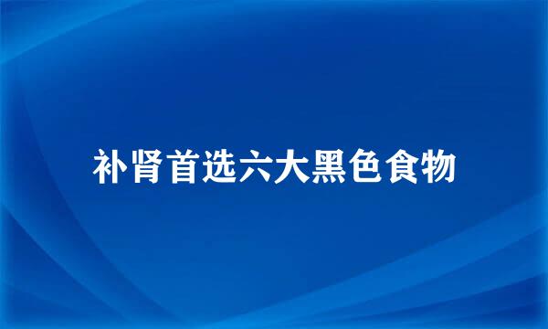 补肾首选六大黑色食物