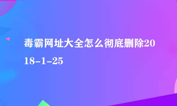 毒霸网址大全怎么彻底删除2018-1-25