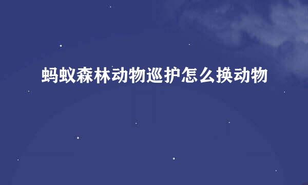 蚂蚁森林动物巡护怎么换动物