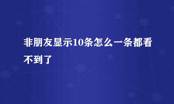 非朋友显示10条怎么一条都看不到了