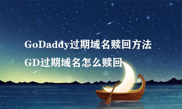 GoDaddy过期域名赎回方法 GD过期域名怎么赎回