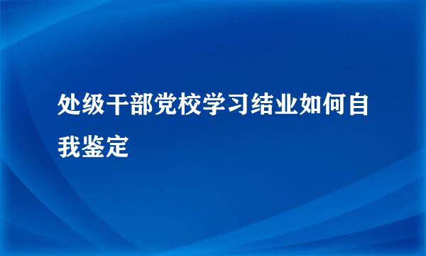处级干部党校学习结业如何自我鉴定