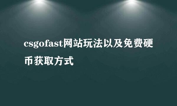 csgofast网站玩法以及免费硬币获取方式