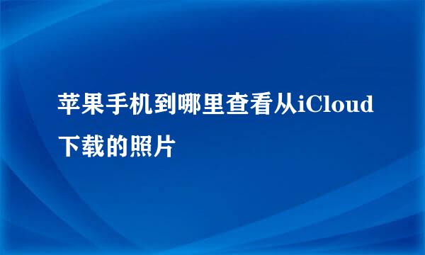 苹果手机到哪里查看从iCloud下载的照片