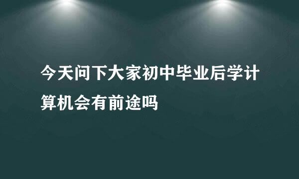 今天问下大家初中毕业后学计算机会有前途吗