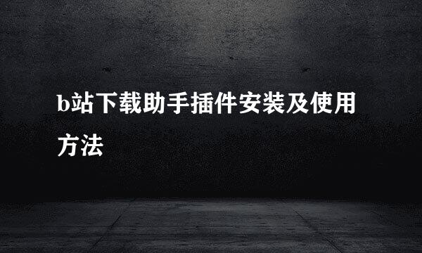 b站下载助手插件安装及使用方法