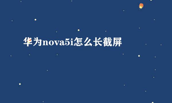 华为nova5i怎么长截屏