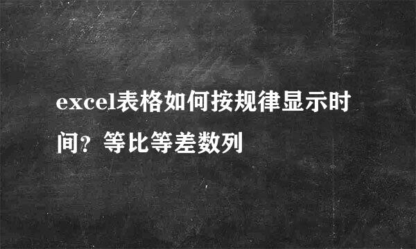 excel表格如何按规律显示时间？等比等差数列