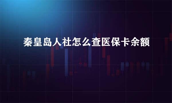 秦皇岛人社怎么查医保卡余额