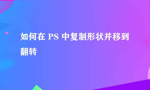如何在 PS 中复制形状并移到翻转