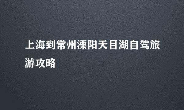 上海到常州溧阳天目湖自驾旅游攻略