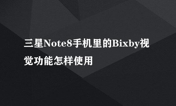三星Note8手机里的Bixby视觉功能怎样使用