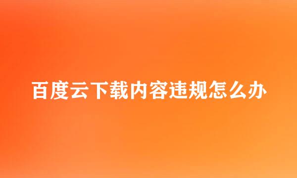 百度云下载内容违规怎么办